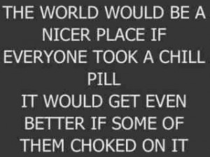 Nicer place if everyone took a chill pill