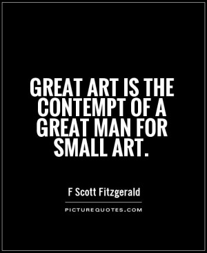 ... art is the contempt of a great man for small art Picture Quote #1