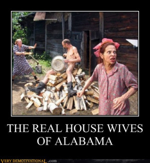 demotivational posters - THE REAL HOUSE WIVES OF ALABAMA