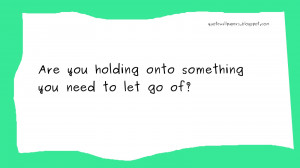Are you holding onto something you need to let go of?