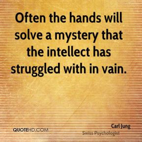 Often the hands will solve a mystery that the intellect has struggled ...