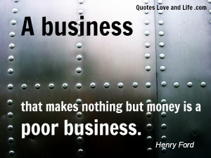 business that makes nothing but money is a poor business.