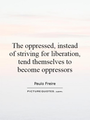 ... for liberation, tend themselves to become oppressors Picture Quote #1