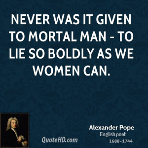 Never was it given to mortal man - To lie so boldly as we women can.