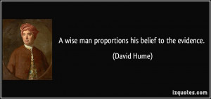 wise man proportions his belief to the evidence. - David Hume