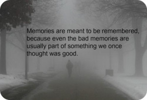 Memories are meant to be remembered, because even the bad memories are ...