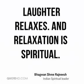 Laughter relaxes. And relaxation is spiritual.