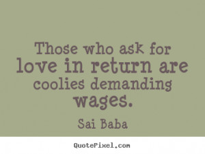 Love quotes - Those who ask for love in return are coolies..