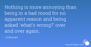 annoying than being in a bad mood for no apparent reason and being ...