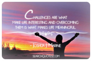 Challenges are what make life interesting and overcoming them is what ...