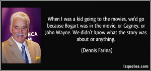 was a kid going to the movies, we'd go because Bogart was in the movie ...