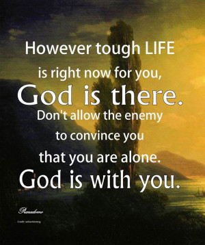 However tough LIFE is right now for you, God is there. Don't allow the ...