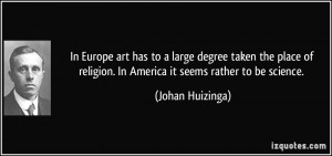 ... religion. In America it seems rather to be science. - Johan Huizinga