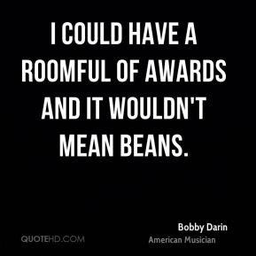 Bobby Darin - I could have a roomful of awards and it wouldn't mean ...