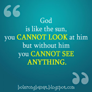 God is like the sun you cannot look at him but without him you cannot ...
