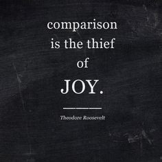 Comparison is the theif of joy. - Theodore Roosevelt || Heathers Dish ...