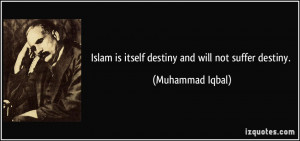 Islam is itself destiny and will not suffer destiny. - Muhammad Iqbal