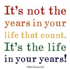 Great life quote from Abe Lincoln. Are your fully living these years ...