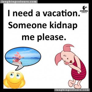 need a vacation. Someone kidnap me please.