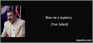 Blow me a raspberry. - Tom Selleck
