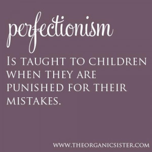 Perfectionism is taught to children when they are punished for their ...