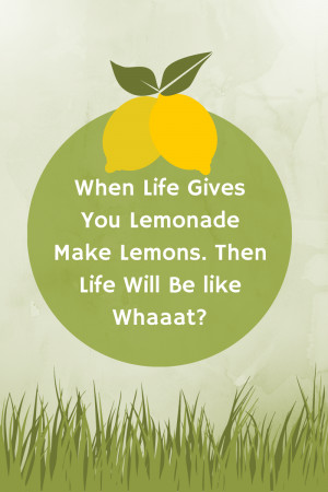 When Life Gives You Lemonade Make Lemons