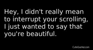 ... Scrolling,I Just Wanted to say that You’re Beautiful ~ Honesty Quote