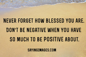 Don’t Be Negative When You Have So Much To Be Positive About: Quote ...
