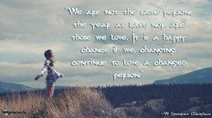 ... we, changing, continue to love a changed person.” ~W. Somerset