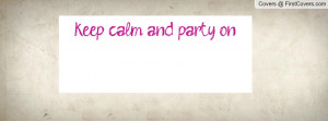 keep calm and party on Profile Facebook Covers