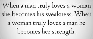 When A Man Truly Loves a Woman She Becomes His Weakness