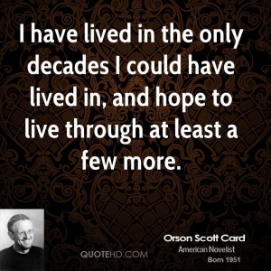have lived in the only decades I could have lived in, and hope to ...