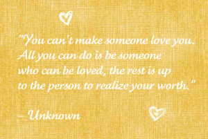 You can't make someone love you.All you can do is be someone who can ...