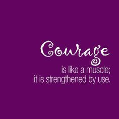 Courage is like a muscle; it is strengthened by use. — Ruth Gordon