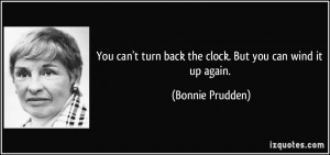 You can't turn back the clock. But you can wind it up again. - Bonnie ...