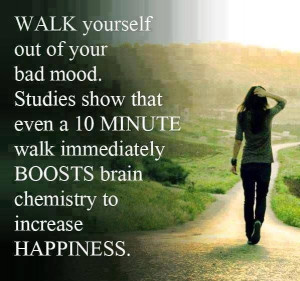 Walk yourself out of your bad mood. Studies show that even a 10 minute ...