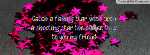 ... star, wish upon a shooting star! the choice is up to you my friend