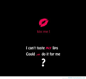 Kiss Me I Can’t Taste My Lips Could You Do It For Me