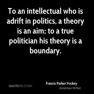 To an intellectual who is adrift in politics, a theory is an aim; to a ...