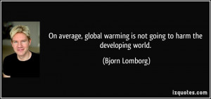 ... warming is not going to harm the developing world. - Bjorn Lomborg