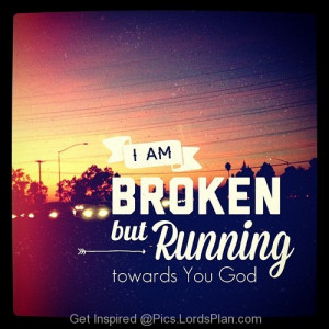 am BROKEN, if you are broken run toward god because he is the best ...