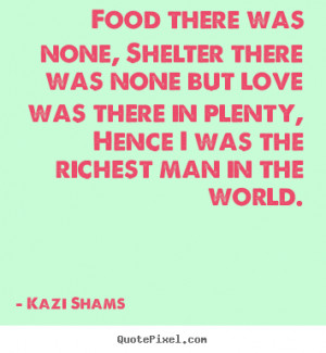 Food there was none, shelter there was none.. Kazi Shams love quote