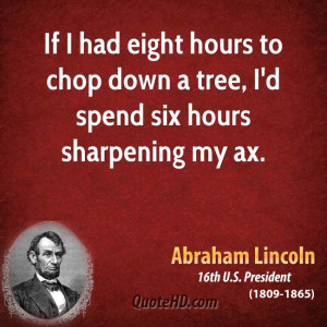 If I had eight hours to chop down a tree, I'd spend six hours ...