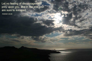 Let no feeling of discouragement prey