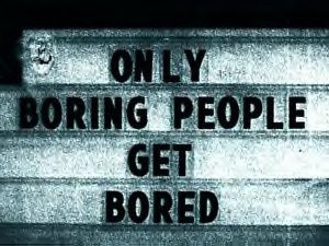 Great Quotes / Only boring people get bored