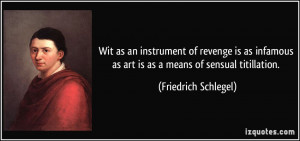 ... as art is as a means of sensual titillation. - Friedrich Schlegel