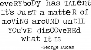 Everybody has talent. It’s just a matter of moving around until you ...