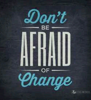 ... to be afraid of it.....but it's so hard for me!!!! I hate change