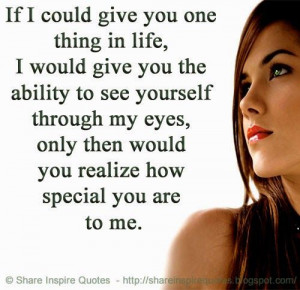 you the ability to see yourself through my eyes, only then would you ...