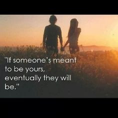 If someone's meant to be yours. eventually they will be More